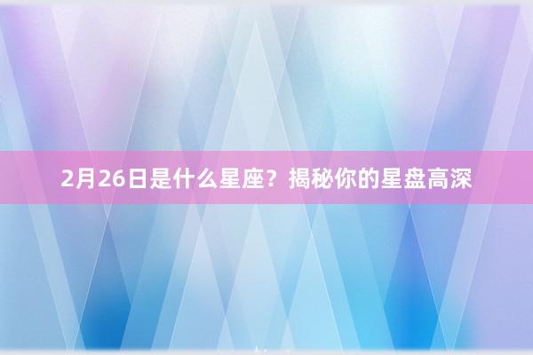 2月26日是什么星座？揭秘你的星盘高深