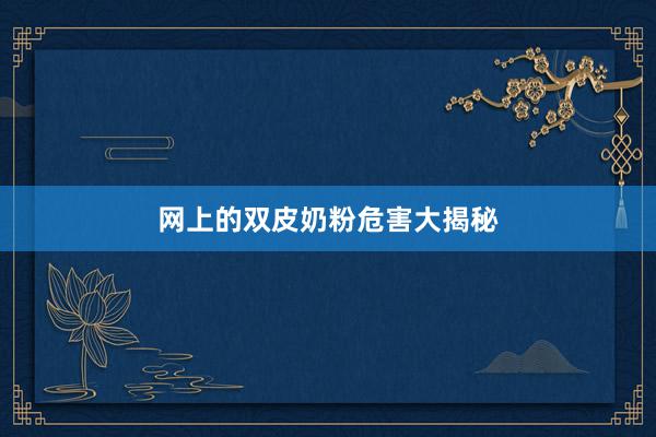 网上的双皮奶粉危害大揭秘
