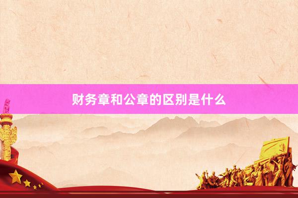 财务章和公章的区别是什么