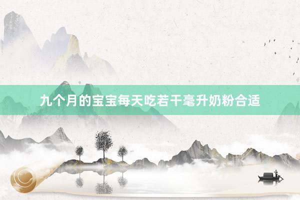 九个月的宝宝每天吃若干毫升奶粉合适