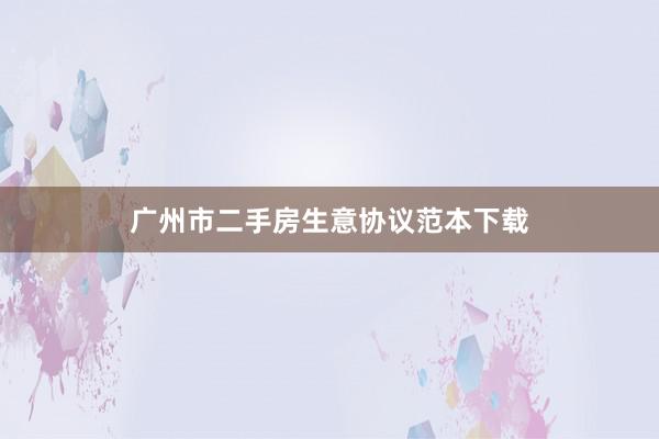 广州市二手房生意协议范本下载