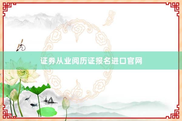 证券从业阅历证报名进口官网